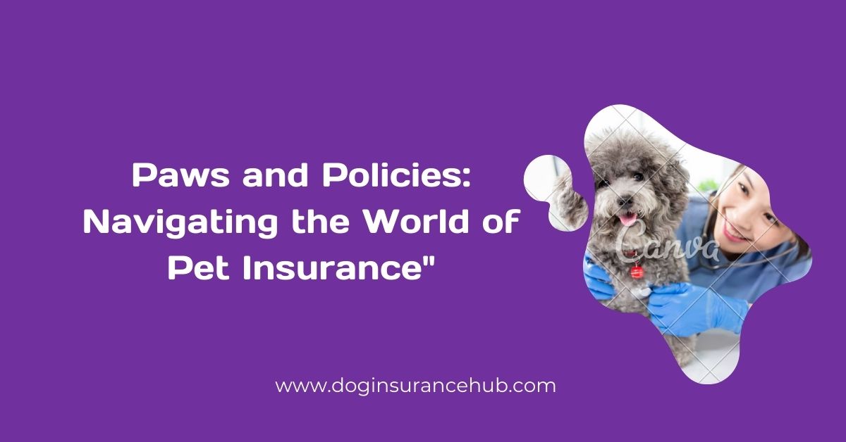 “Paws and Policies: Navigating the World of Pet Insurance”